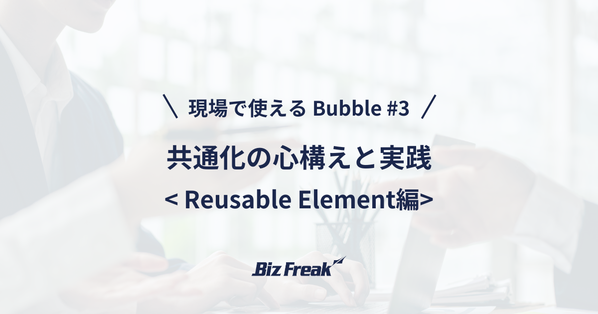 現場で使える Bubble #3】Reusable Element で学ぶ！共通化の