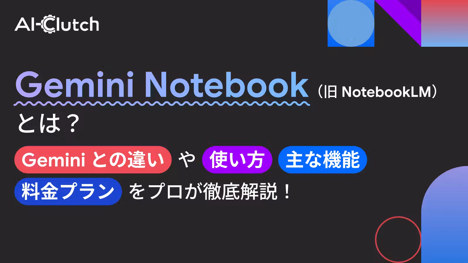 Gemini Notebook（旧 NotebookLM）とは？Gemini との違いや使い方、主な機能、料金プランをプロが徹底解説！