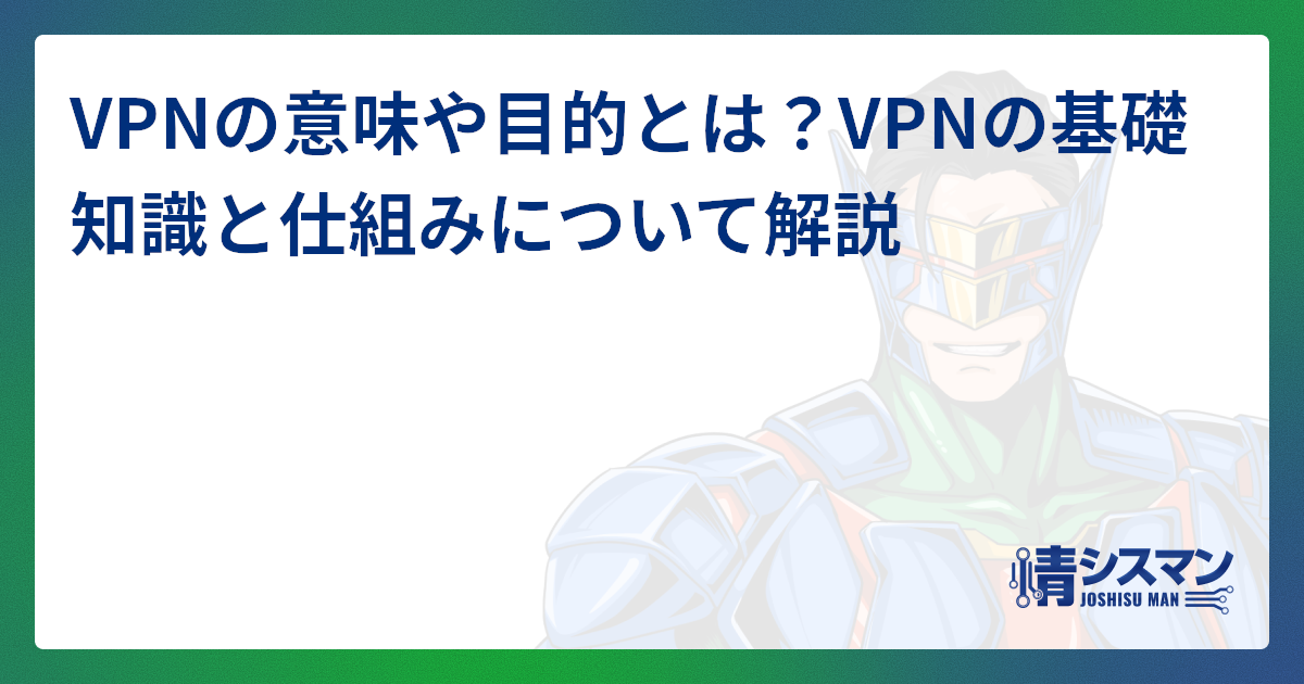 VPNの意味や目的とは?VPNの基礎知識と仕組みについて解説