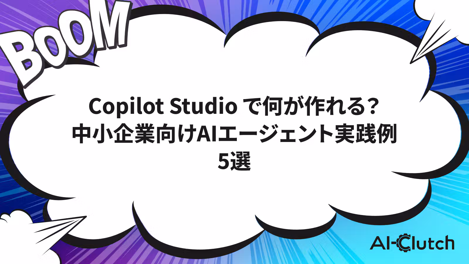 Copilot Studio で何が作れる?中小企業向けAIエージェント実践例5選