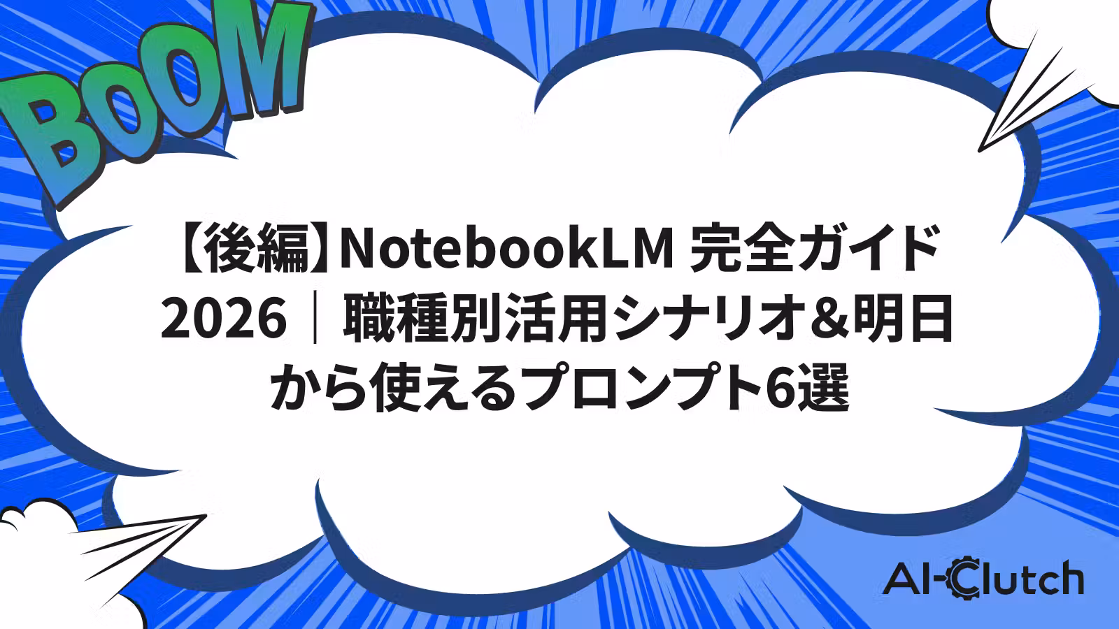 【後編】NotebookLM 完全ガイド2026｜職種別活用シナリオ＆明日から使えるプロンプト6選