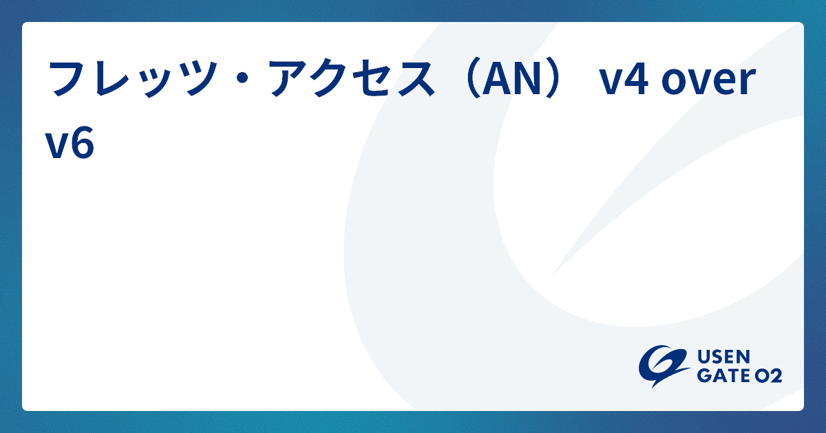 フレッツ・アクセス(AN) v4 over v6のサービス詳細を見る