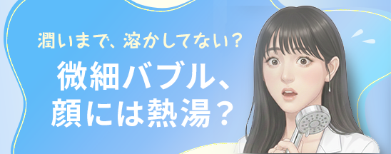 話題の「微細バブル」。顔面だけ「熱湯風呂」になってませんか?