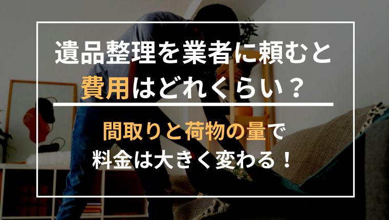 遺品整理を業者に頼むと費用はどれくらい？