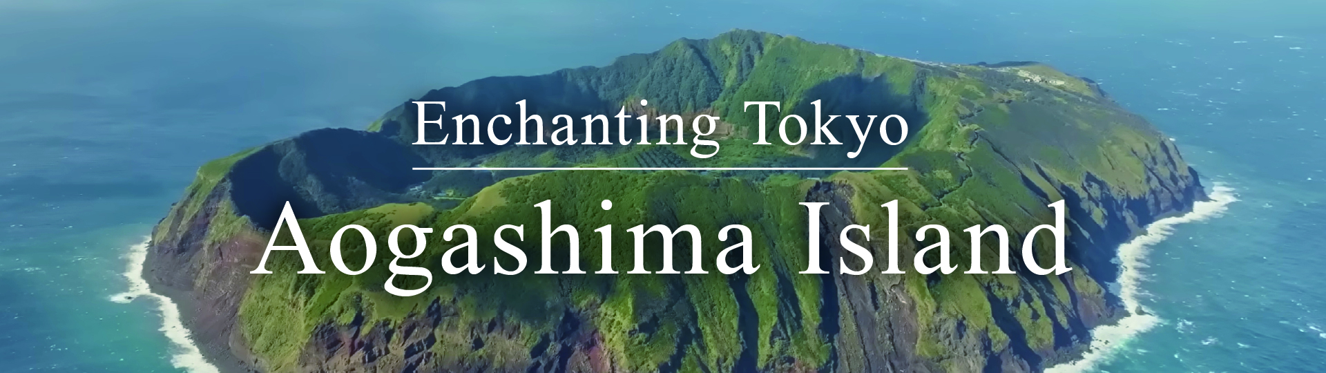 Enchanting Tokyo - AOGASHIMA Island ／ 青ヶ島