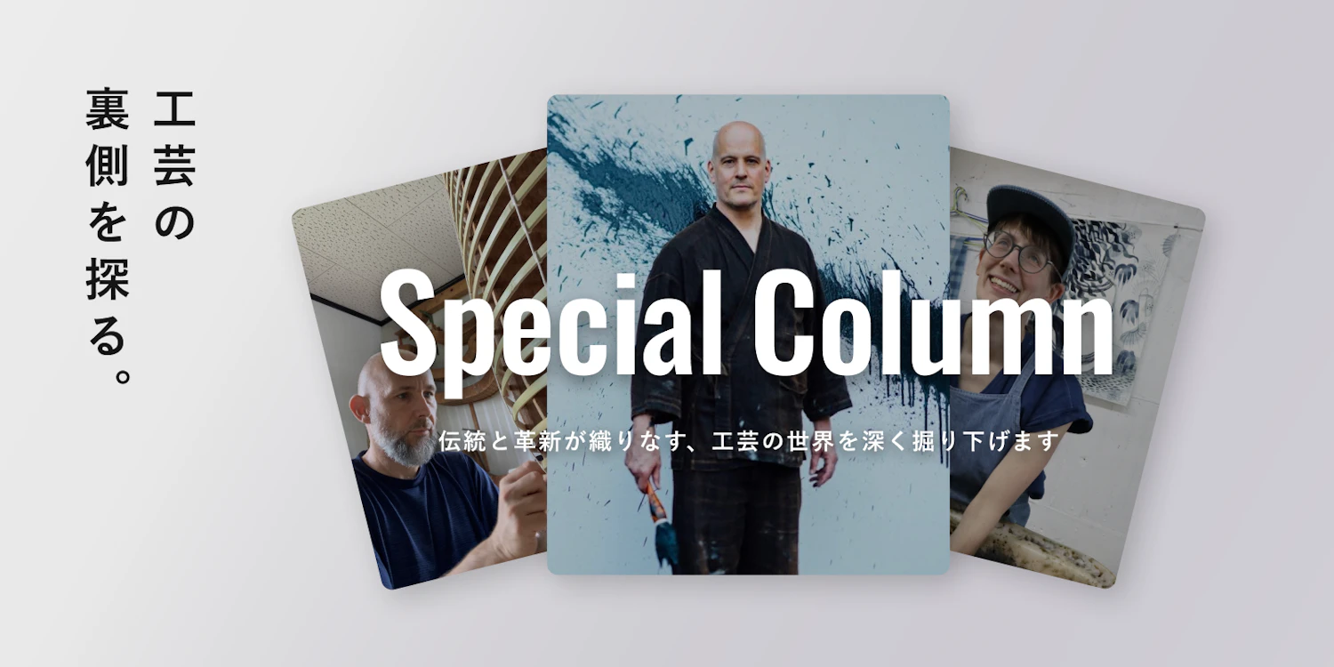 Artisan Special Column /  
日本工芸の裏側を探る