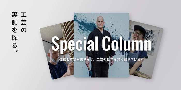 Artisan Special Column /  
日本工芸の裏側を探る