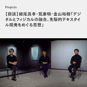 【鼎談】細尾真孝・筧康明・金山裕樹「デジタルとフィジカルの融合、先駆的テキスタイル開発をめぐる思想」