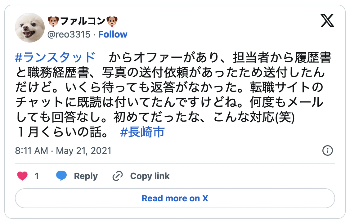 ランスタッド　からオファーがあり、担当者から履歴書と職務経歴書、写真の送付依頼があったため送付したんだけど。いくら待っても返答がなかった。転職サイトのチャットに既読は付いてたんですけどね。何度もメールしても回答なし。初めてだったな、こんな対応(笑) １月くらいの話。