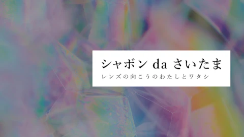 シャボン da さいたま ~レンズの向こうのわたしとワタシ~のサムネイル