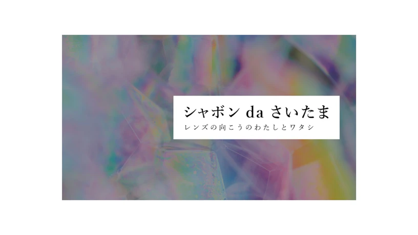 シャボン da さいたま ~レンズの向こうのわたしとワタシ~のサムネイル