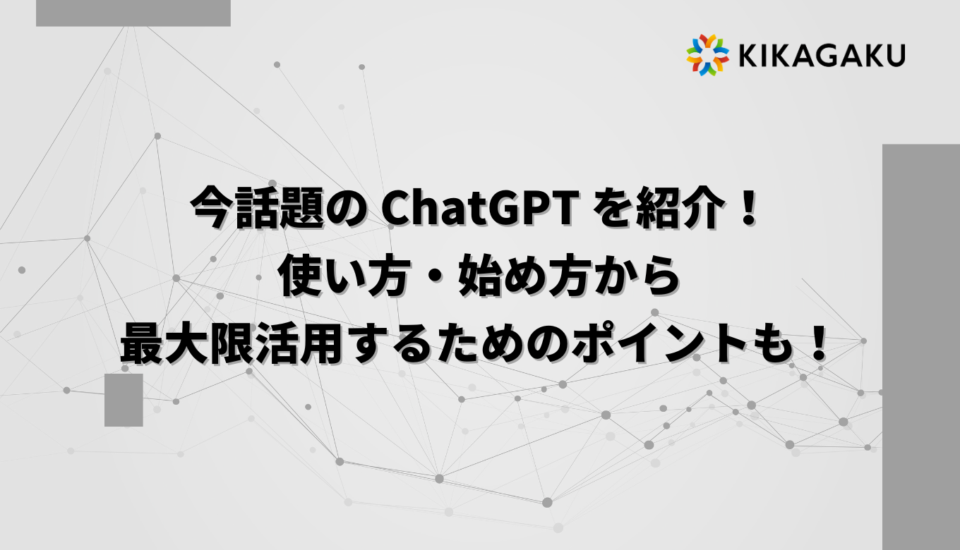 初心者向け】今話題の ChatGPT を紹介！使い方・始め方から最大限活用するためのポイントも！ | 株式会社キカガク