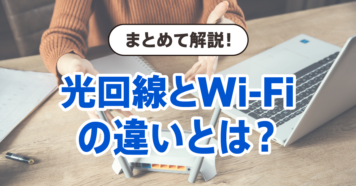 光回線とWi-Fiの違いとは？ | 光回線の選び方から契約方法までまとめて解説！