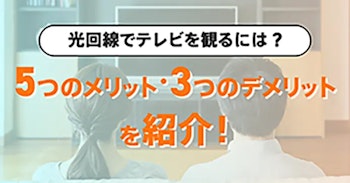 光回線でテレビを観るには?5つのメリット・3つのデメリットを紹介！