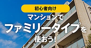 マンファミとは？マンションでファミリータイプを使おう！