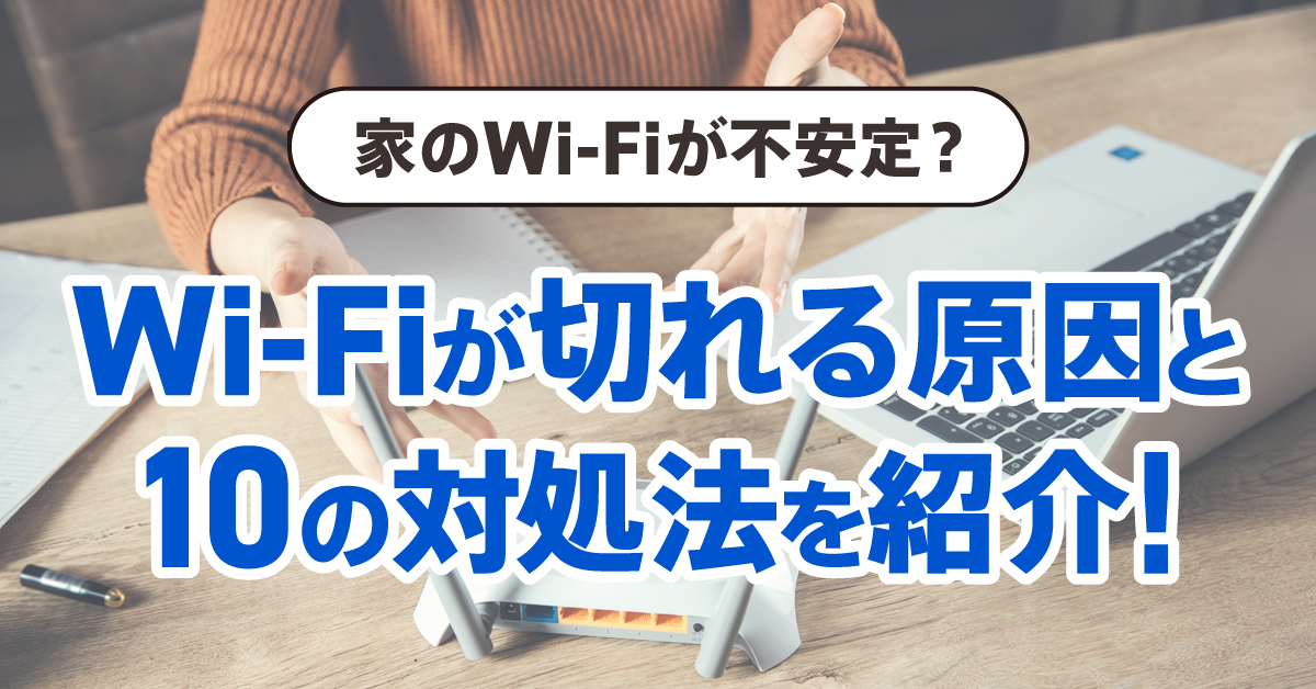 家のWi-Fiが不安定ですぐ切れる原因と10の対処法