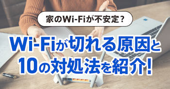 家のWi-Fiが不安定ですぐ切れる原因と10の対処法