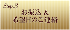 Step.3 お振込&希望日のご連絡