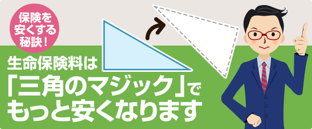 生命保険は「三角のマジック」でもっと安くなります