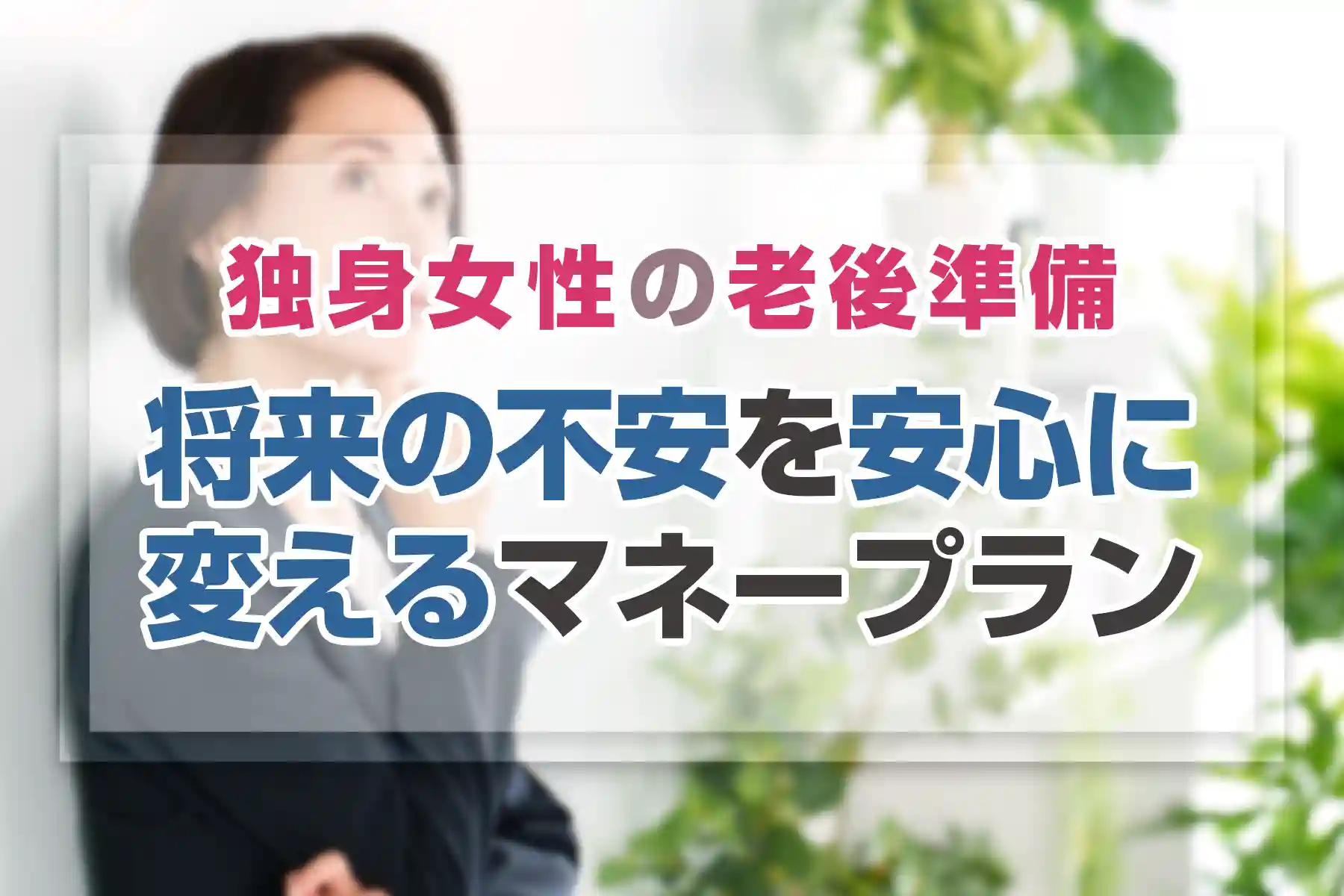 独身女性の老後準備。将来の不安を安心に変えるマネープラン