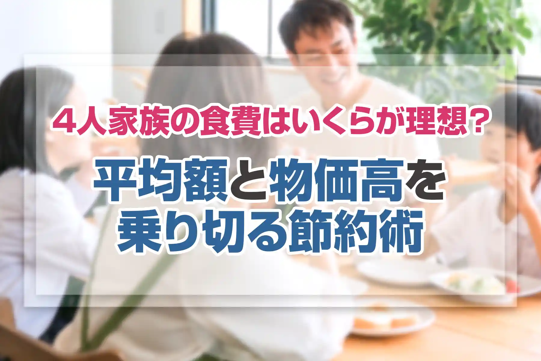 4人家族の食費はいくらが理想？平均額と物価高を乗り切る節約術
