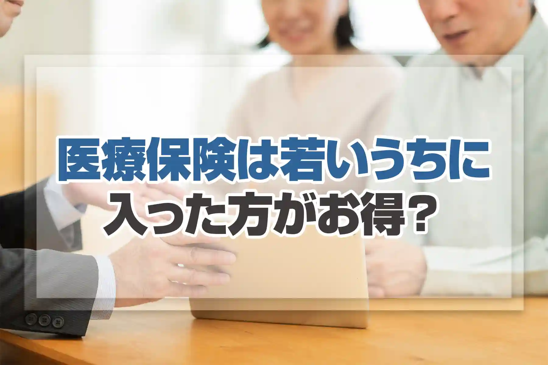 医療保険は若いうちに入った方がお得？