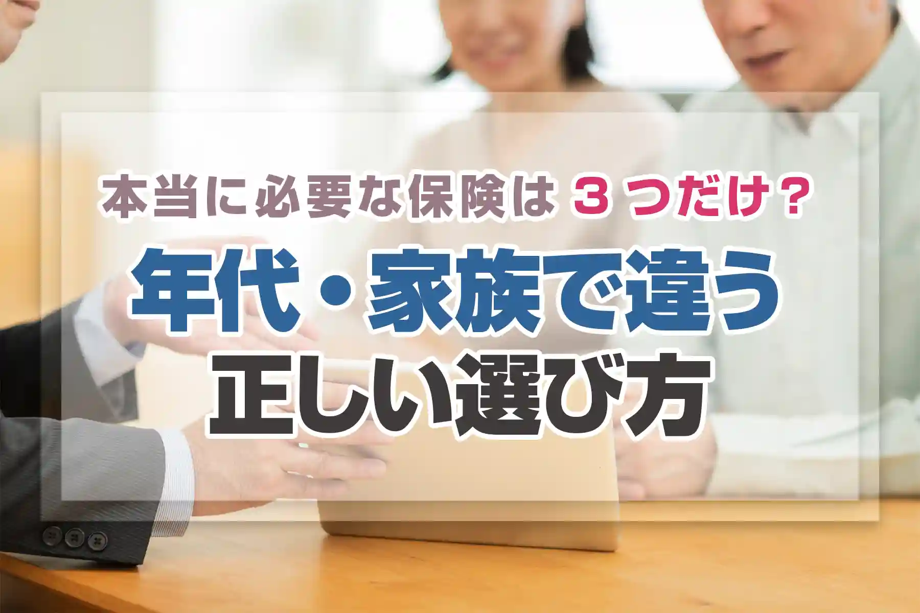本当に必要な保険は3つだけ？年代・家族で違う正しい選び方