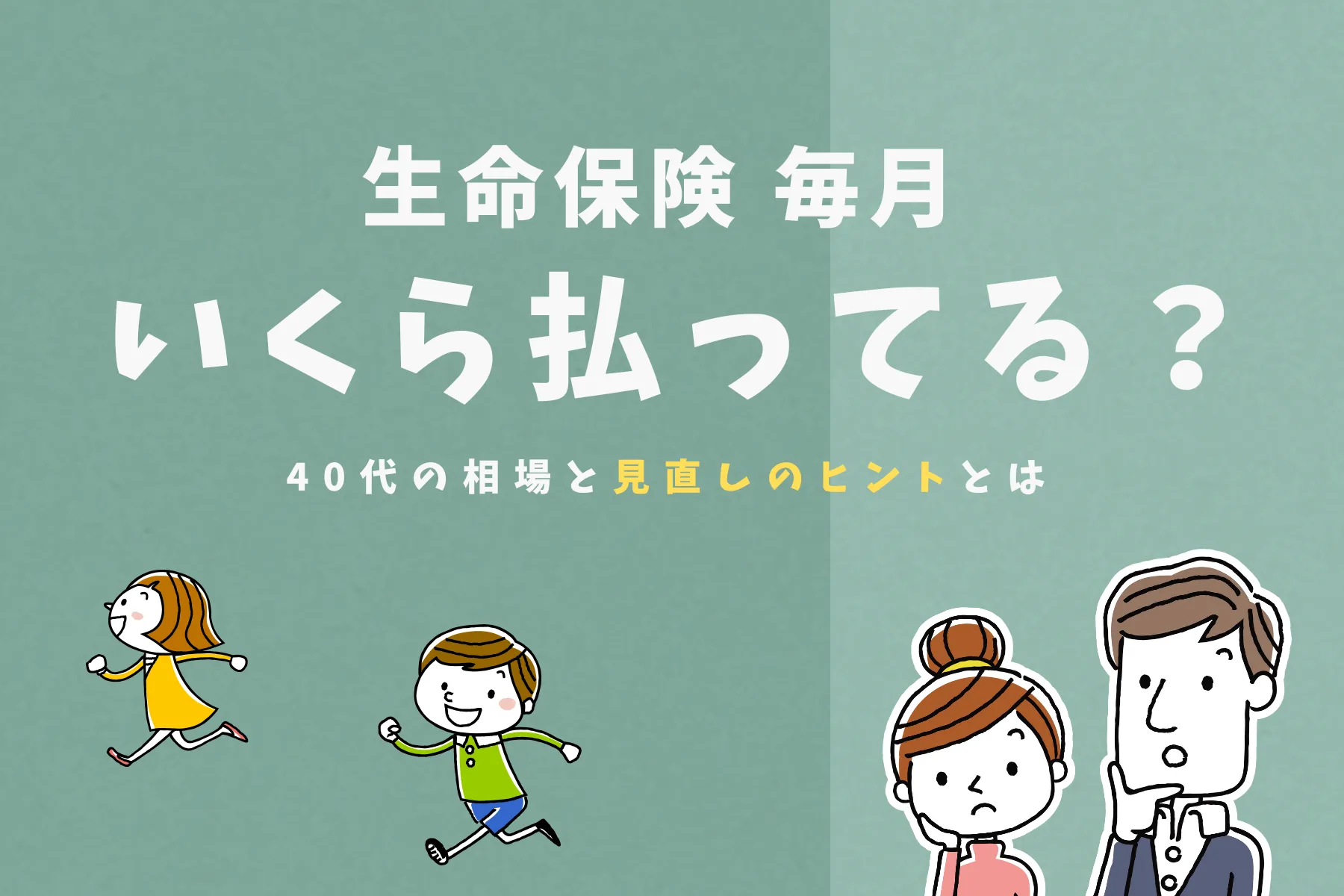 生命保険毎月いくら払ってる？40代の相場と見直しのヒントとは