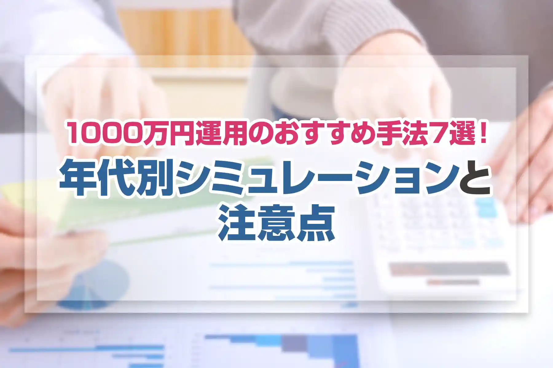 1000万円運用のおすすめ手法7選！年代別シミュレーションと注意点