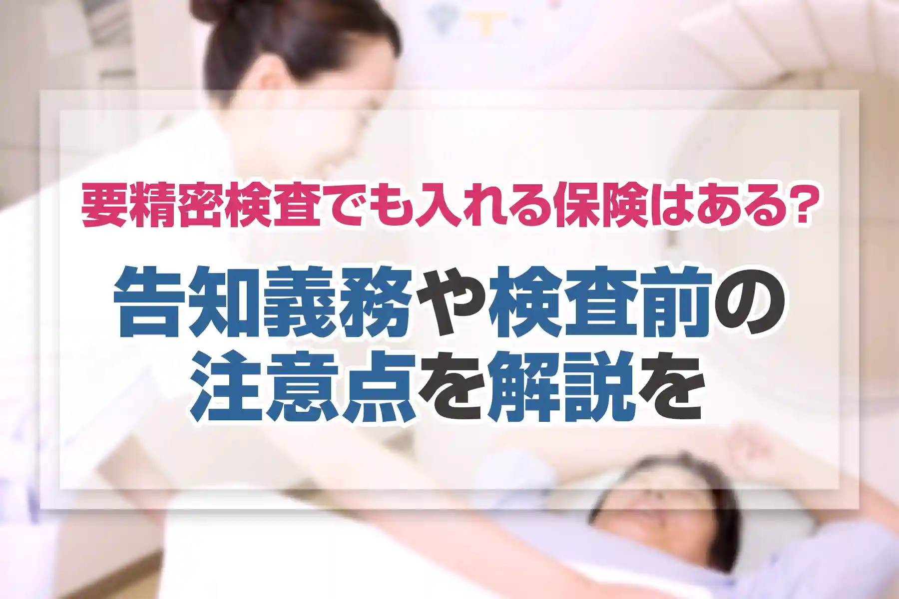 要精密検査でも入れる保険はある？告知義務や検査前の注意点を解説