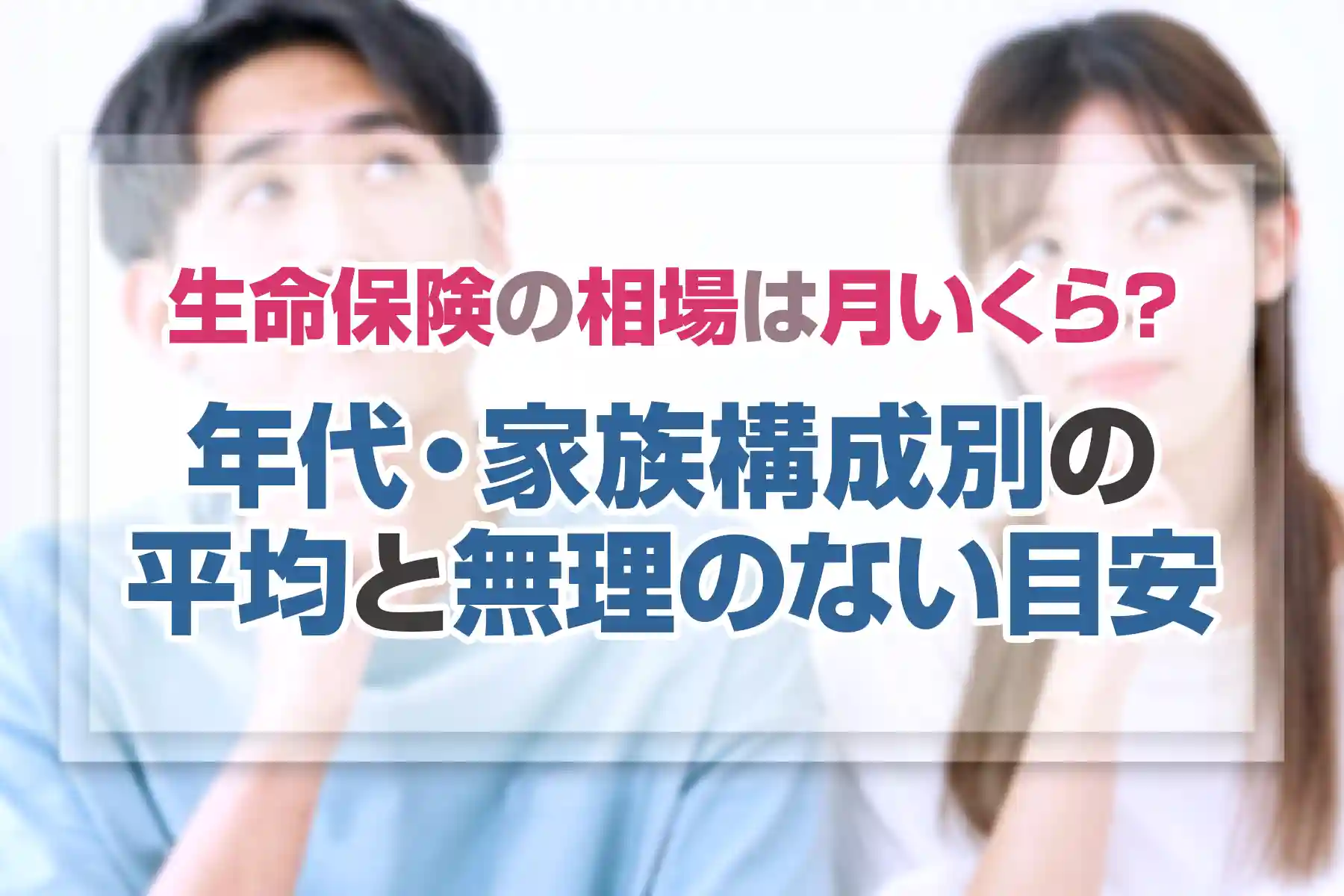 生命保険の相場は月いくら？年代・家族構成別の平均と無理のない目安