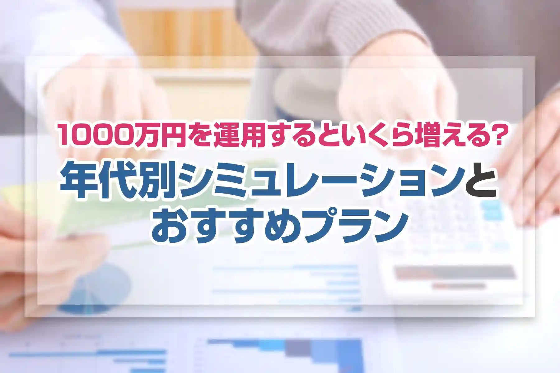 1000万円を運用するといくら増える？年代別シミュレーションとおすすめプラン
