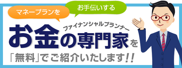 お金の専門家「ファイナンシャルプランナー」を無料でご紹介いたします
