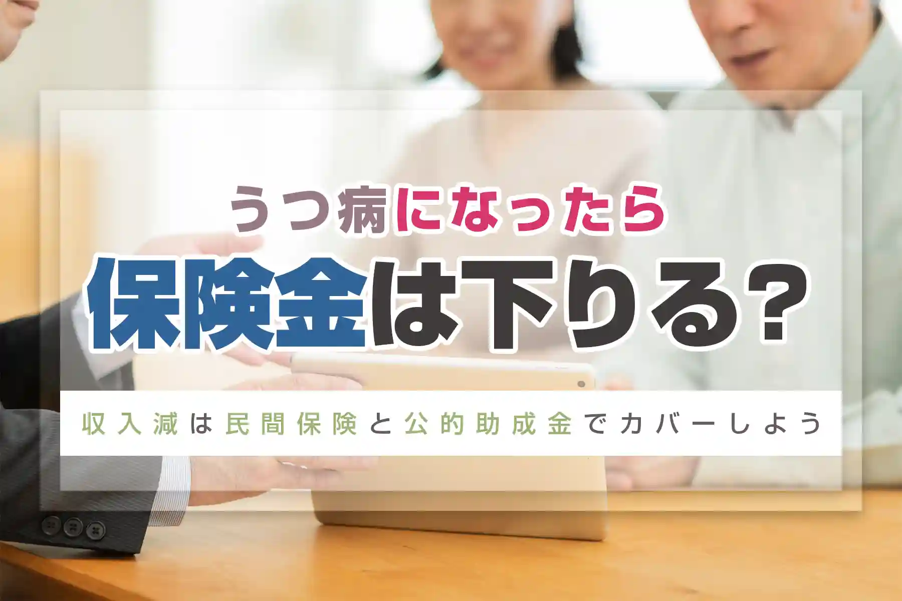 うつ病になったら保険金は下りる？収入減は民間保険と公的助成金でカバーしよう