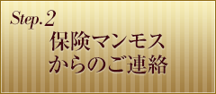 Step.2 保険マンモスからのご連絡