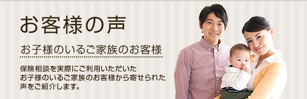 お客様の声:無料保険相談を利用したお子様のいるお客様から寄せられた声をご紹介します。