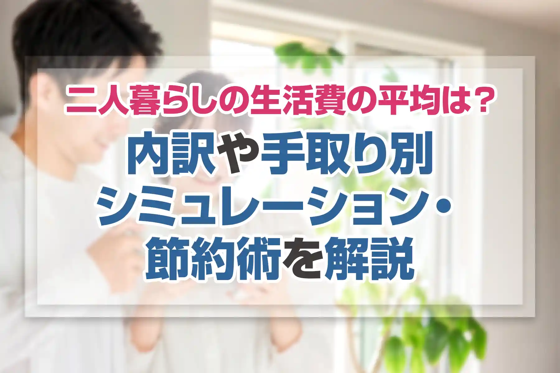 二人暮らしの生活費の平均は？内訳や手取り別シミュレーション・節約術を解説