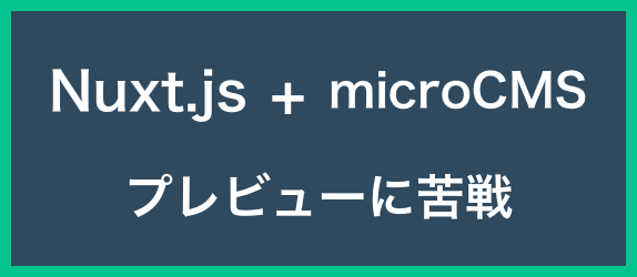 【Nuxt.js+microCMS】<br>プレビューに苦戦