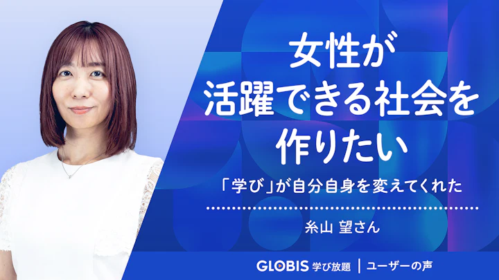 「学び」が自分自身を変えてくれた　〜女性が活躍できる社会を作りたい〜 | グロービス学び放題 ユーザーの声
