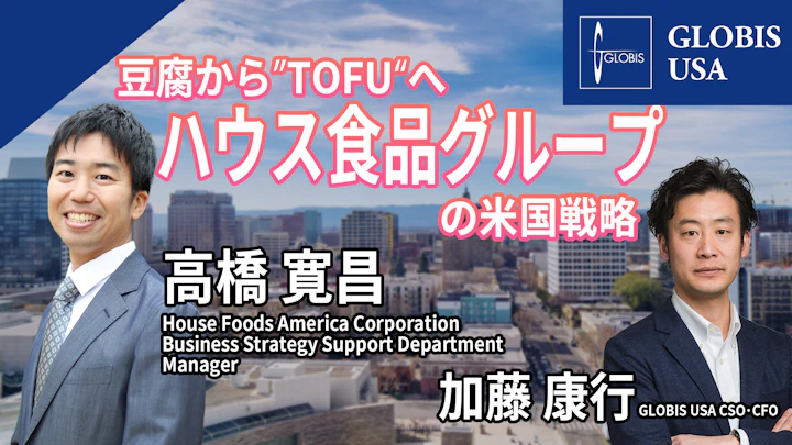 ハウス食品グループに学ぶ米国戦略／なぜTOFU(豆腐)事業を展開するのか？～高橋寛昌(ハウスフーズアメリカ社)