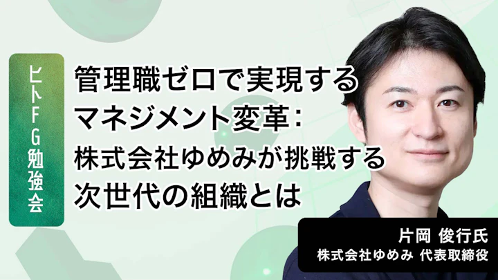 管理職ゼロで実現するマネジメント変革：株式会社ゆめみが挑戦する次世代の組織とは？