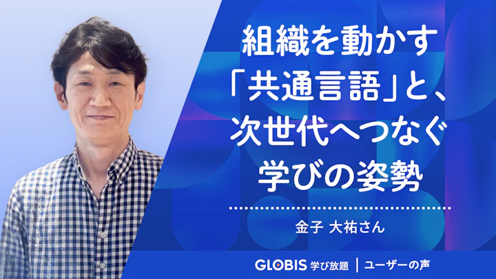 組織を動かす「共通言語」と、次世代へつなぐ学びの姿勢 | グロービス学び放題 ユーザーの声