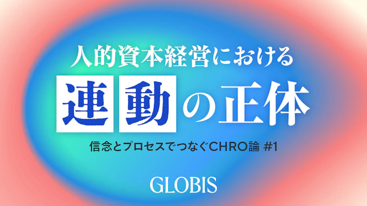 人的資本経営における経営・人事の戦略「連動」――信念とプロセスでつなぐCHRO論 #1