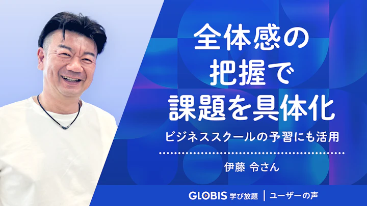 全体感を把握することで具体的な課題が見えてくる　〜MBAの予習にも活用〜 | グロービス学び放題 ユーザーの声