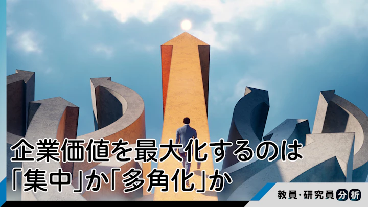企業価値を最大化するのは「集中」か「多角化」か：名経営者たちが下した「状況適応」の決断
