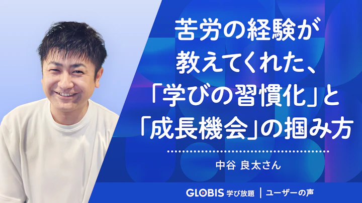 苦労の経験が教えてくれた、学びの習慣化と成長機会の掴み方 | グロービス学び放題 ユーザーの声