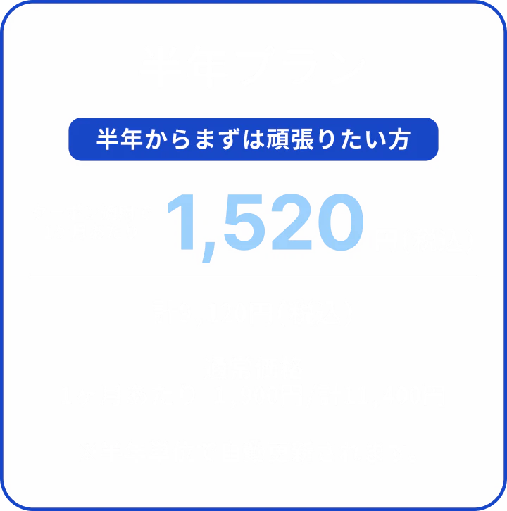 半年プラン。半年からまずは頑張りたい方。クーポン適用で1ヶ月あたり1,520円（税込）、計9,120円（税込）。通常価格は1ヶ月あたり1,900円（税込）、計11,400円（税込）。※半年単位で自動更新されます。
