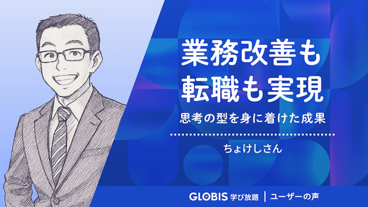 思考の型が身に着いたおかげで業務改善も転職も実現 | グロービス学び放題 ユーザーの声