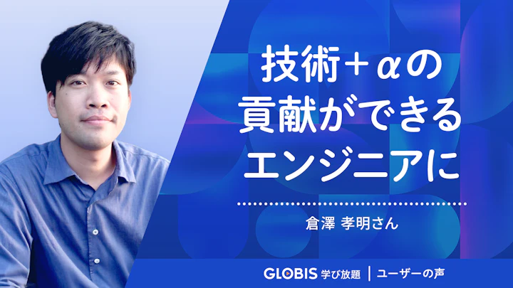 技術+αの貢献ができるエンジニアに | グロービス学び放題 ユーザーの声