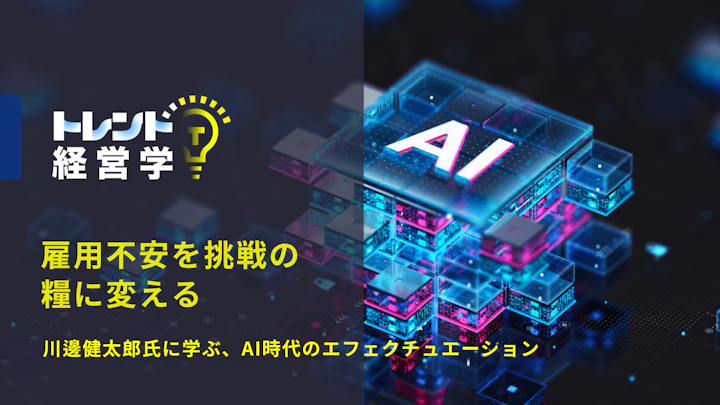 雇用不安を挑戦の糧に変える　川邊健太郎氏に学ぶ、AI時代のエフェクチュエーション
